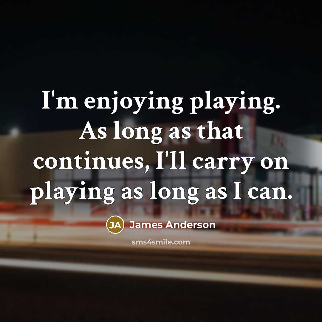 “I'm enjoying playing. As long as that continues, I'll carry…” quote by James Anderson