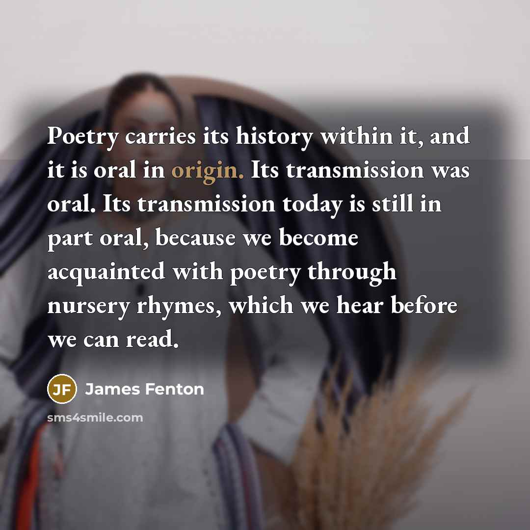 “Poetry carries its history within it, and it is oral…” quote by James Fenton