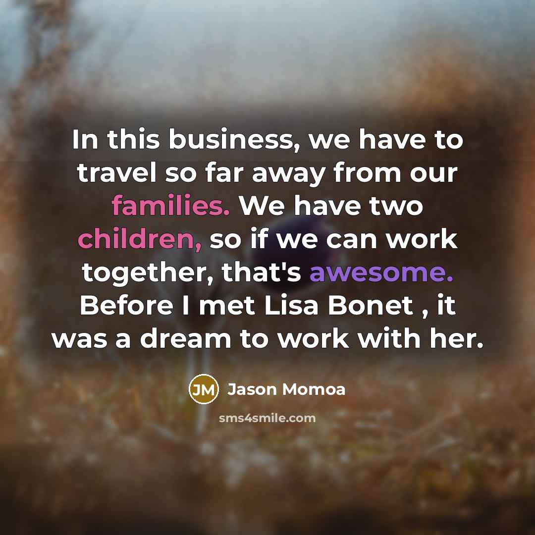 “In this business, we have to travel so far away…” quote by Jason Momoa