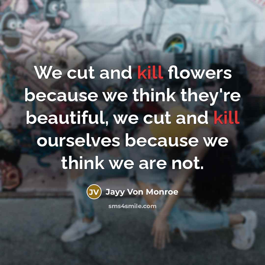 “We cut and kill flowers because we think they're beautiful,…” quote by Jayy Von Monroe