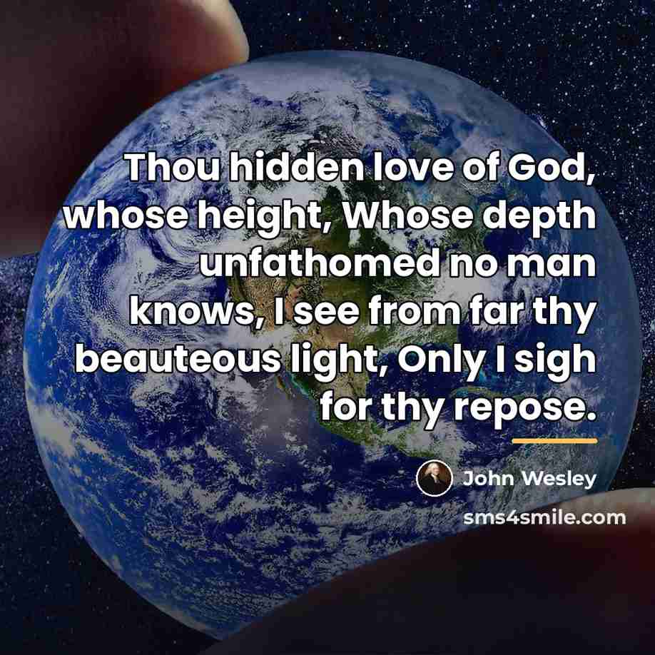 “Thou hidden love of God, whose height, Whose depth unfathomed…” quote by John Wesley