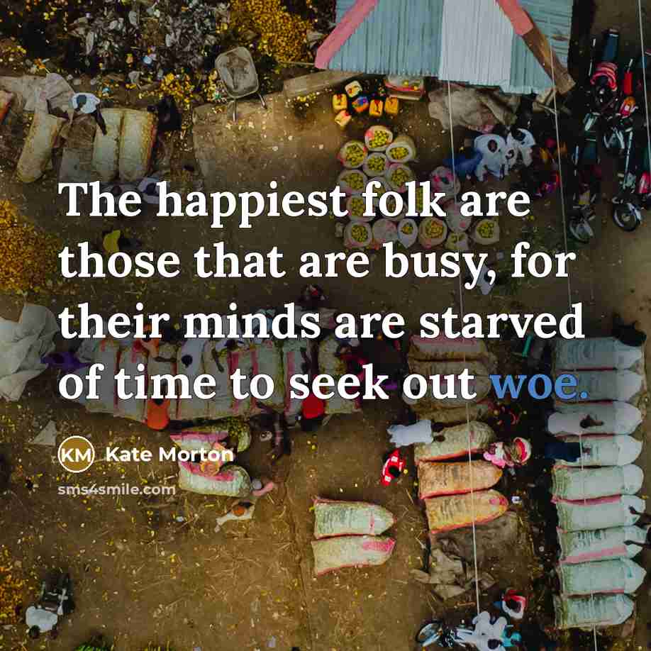 “The happiest folk are those that are busy, for their…” quote by Kate Morton