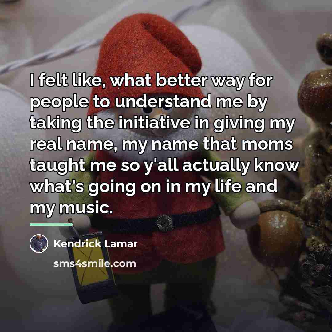 “I felt like, what better way for people to understand…” quote by Kendrick Lamar
