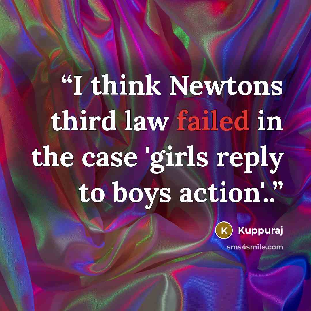 “I think Newtons third law failed in the case 'girls reply to boys action'..” quote by Kuppuraj