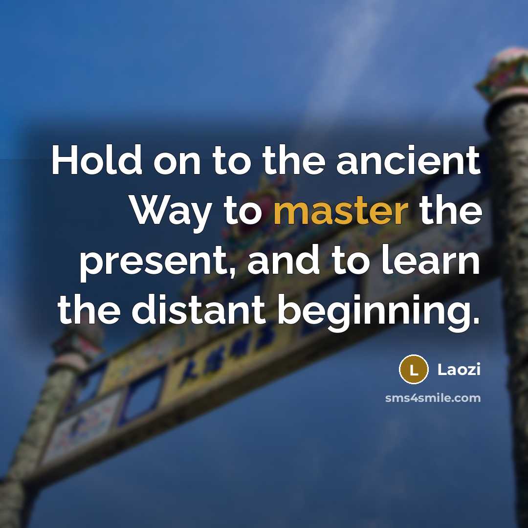 “Hold on to the ancient Way to master the present,…” quote by Laozi