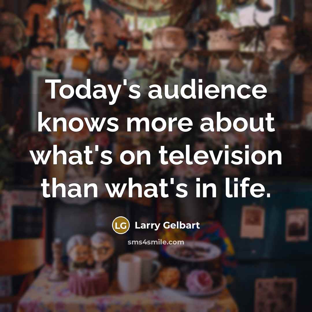 “Today's audience knows more about what's on television than what's…” quote by Larry Gelbart