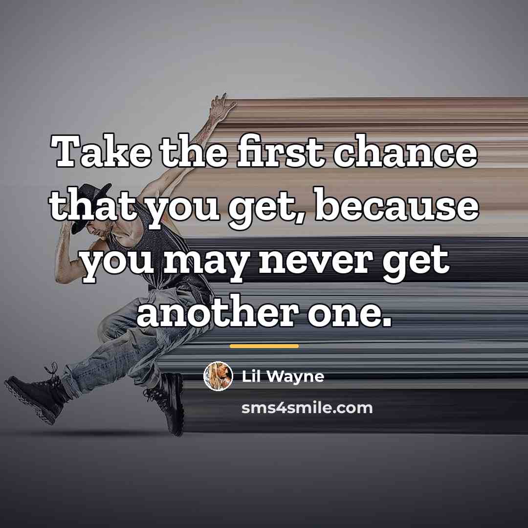 “Take the first chance that you get, because you may…” quote by Lil Wayne