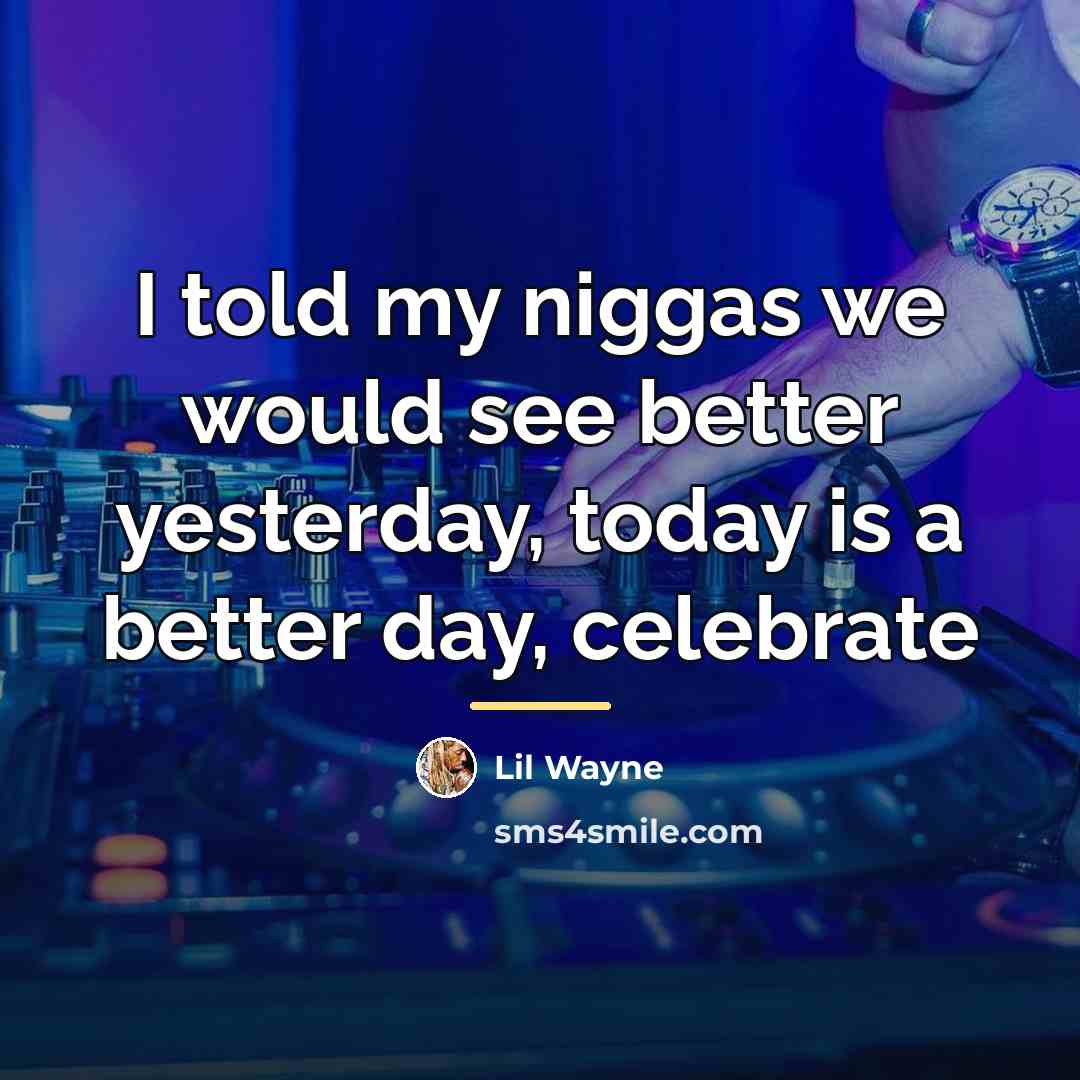 “I told my niggas we would see better yesterday, today…” quote by Lil Wayne