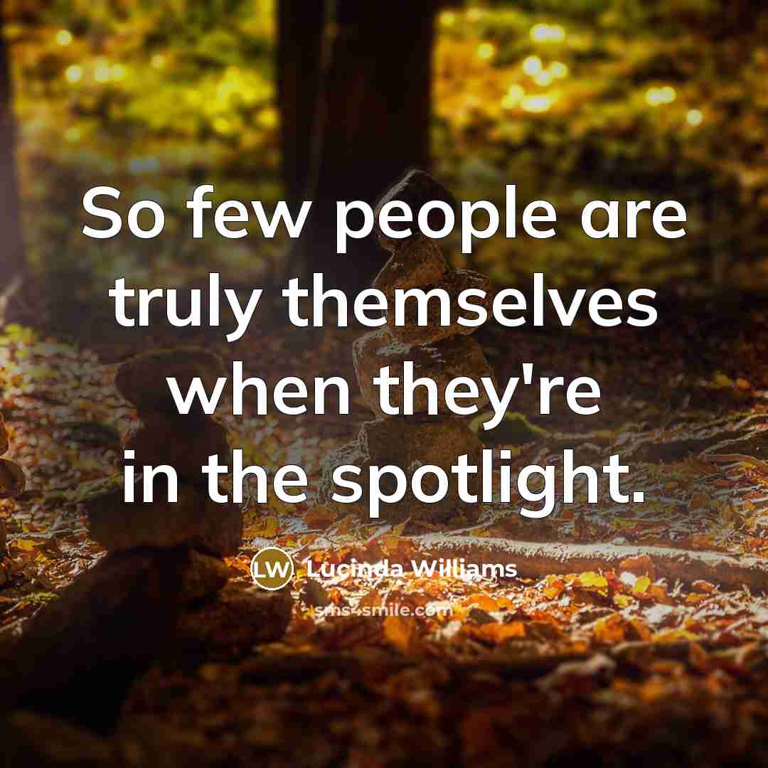 “So few people are truly themselves when they're in the…” quote by Lucinda Williams