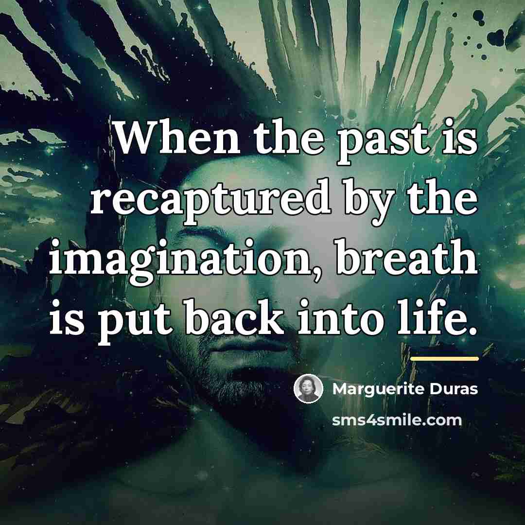 “When the past is recaptured by the imagination, breath is…” quote by Marguerite Duras
