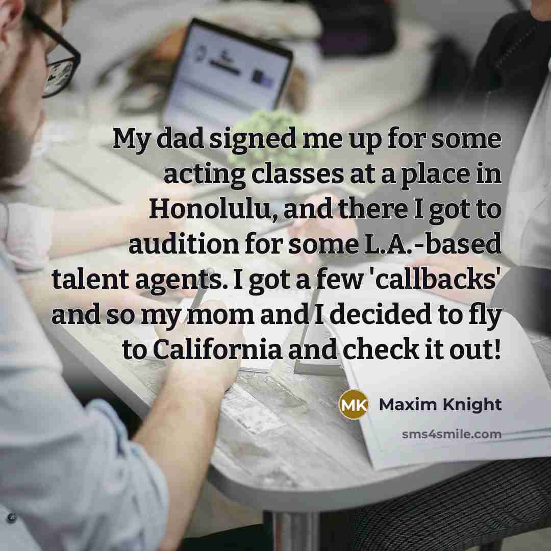 “My dad signed me up for some acting classes at…” quote by Maxim Knight