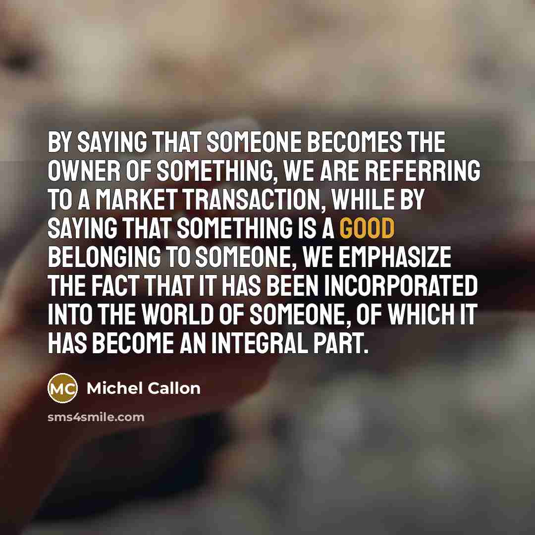 “By saying that someone becomes the owner of something, we…” quote by Michel Callon