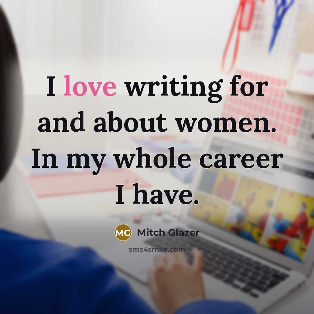 “I love writing for and about women. In my whole…” quote by Mitch Glazer