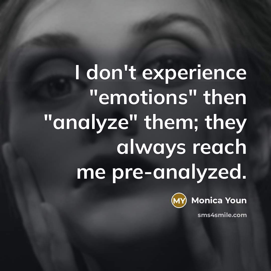 “I don't experience "emotions" then "analyze" them; they always reach…” quote by Monica Youn