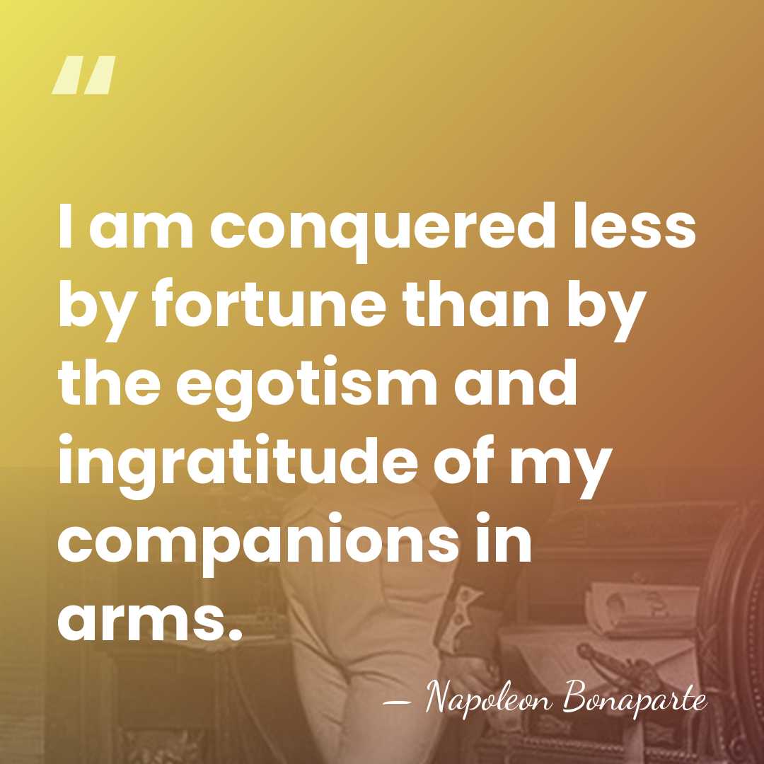 I am conquered less by fortune than by the egotism and ingratitude&hellip; - Napoleon Bonaparte