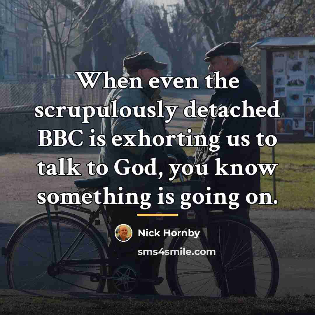 “When even the scrupulously detached BBC is exhorting us to…” quote by Nick Hornby