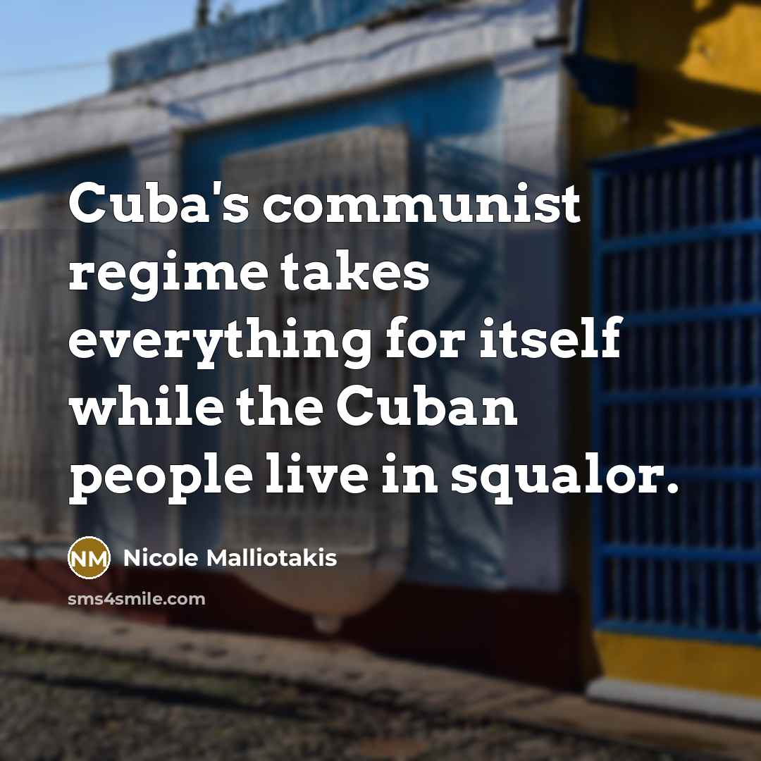 “Cuba's communist regime takes everything for itself while the Cuban people live in squalor.” quote by Nicole Malliotakis