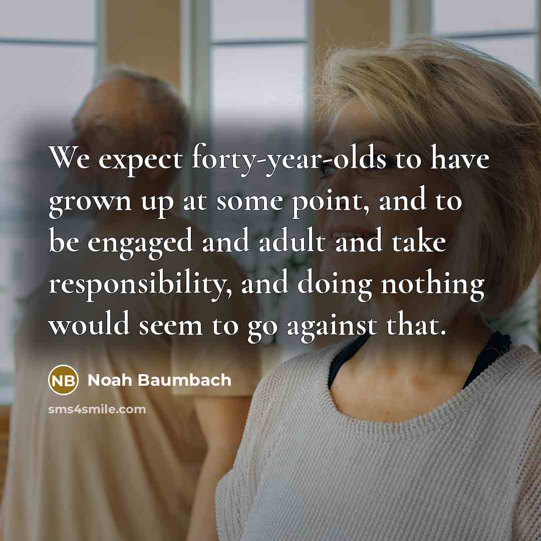 “We expect forty-year-olds to have grown up at some point,…” quote by Noah Baumbach
