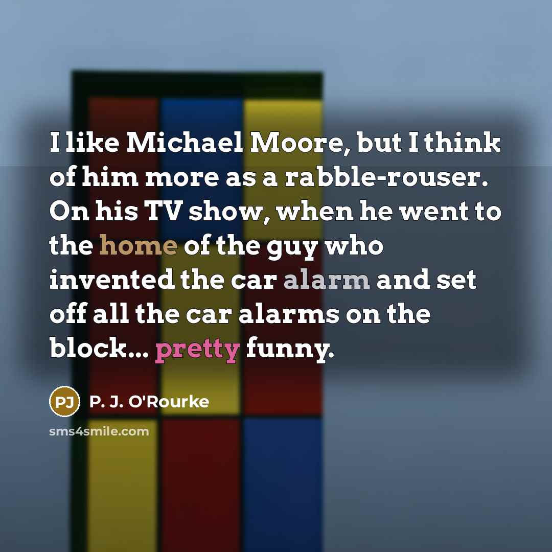 “I like Michael Moore, but I think of him more…” quote by P. J. O'Rourke