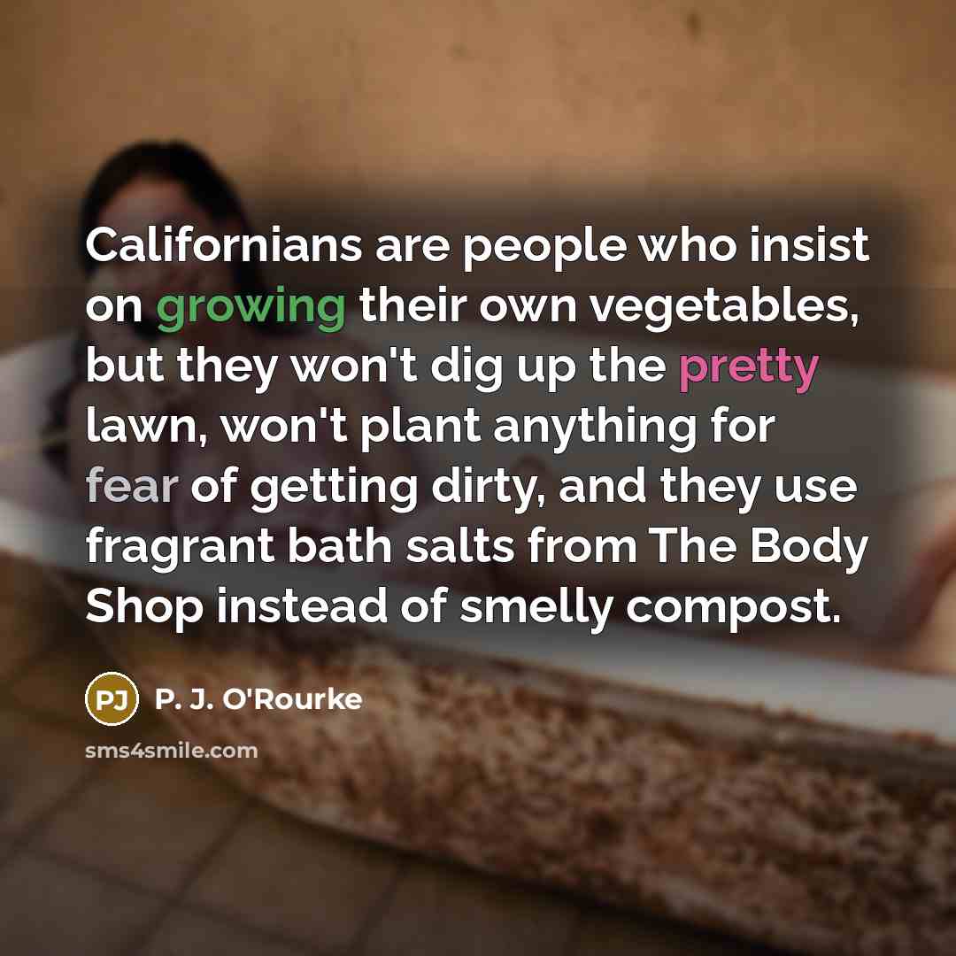 “Californians are people who insist on growing their own vegetables,…” quote by P. J. O'Rourke