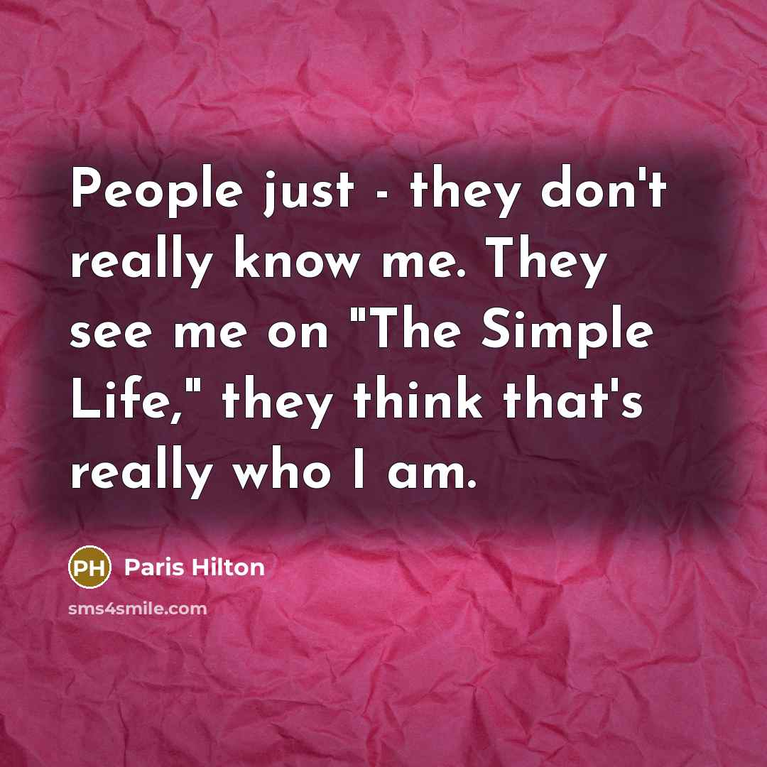 “People just - they don't really know me. They see me on "The Simple Life," they think that's really who I am.” quote by Paris Hilton