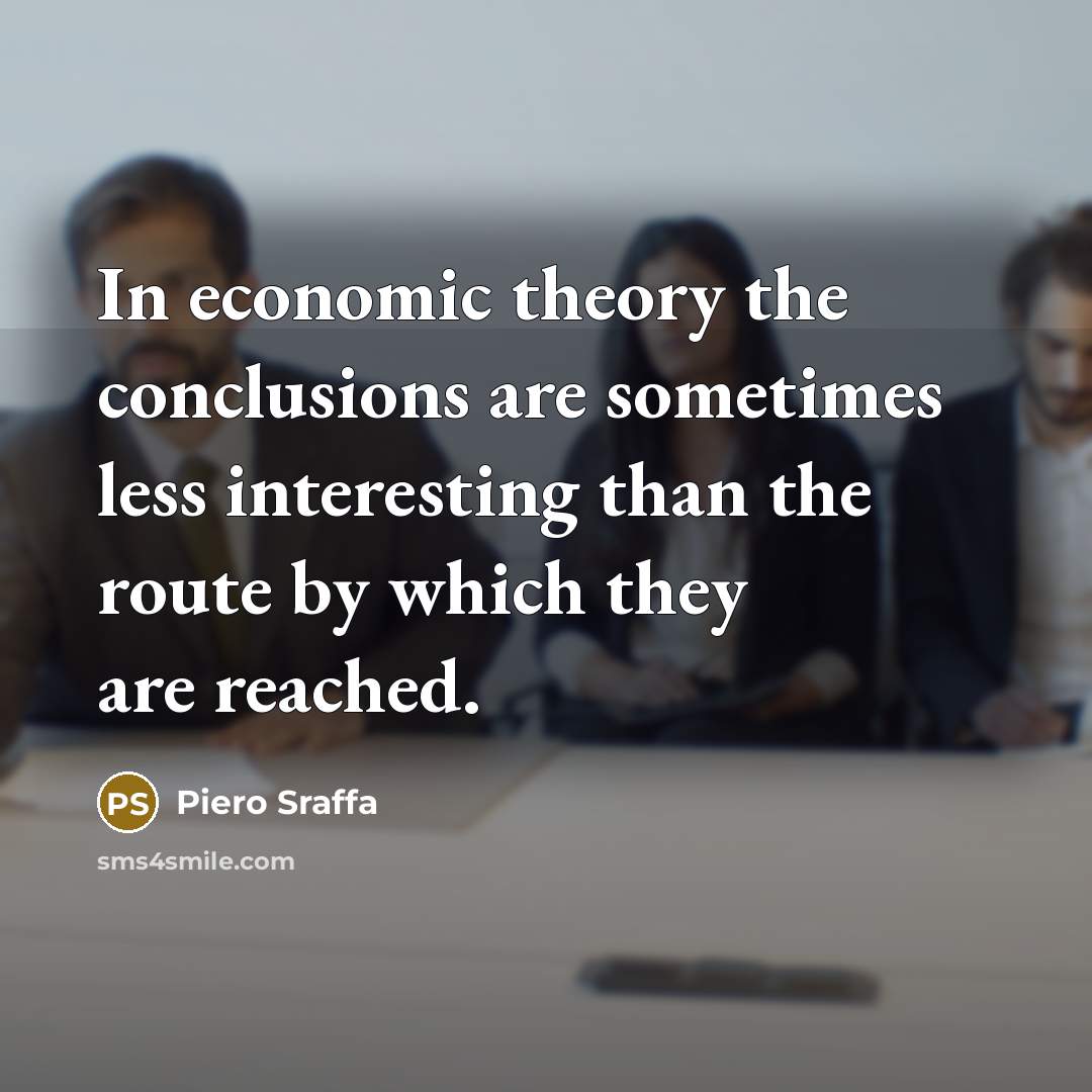 “In economic theory the conclusions are sometimes less interesting than the route by which they are reached.” quote by Piero Sraffa