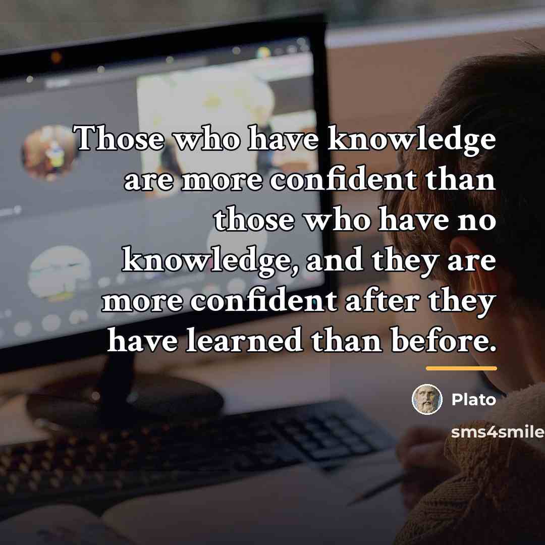 “Those who have knowledge are more confident than those who…” quote by Plato