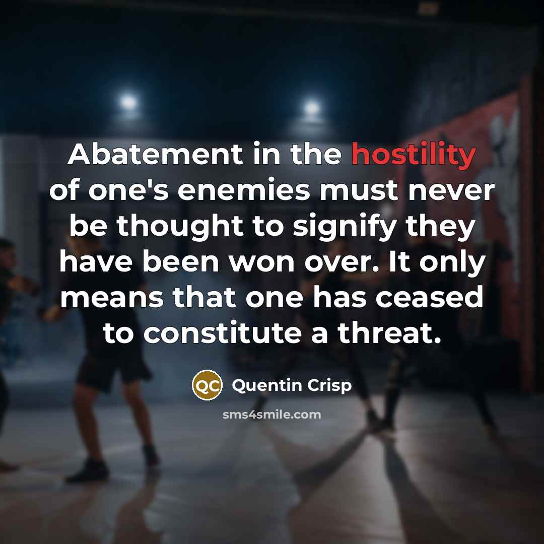 “Abatement in the hostility of one's enemies must never be…” quote by Quentin Crisp