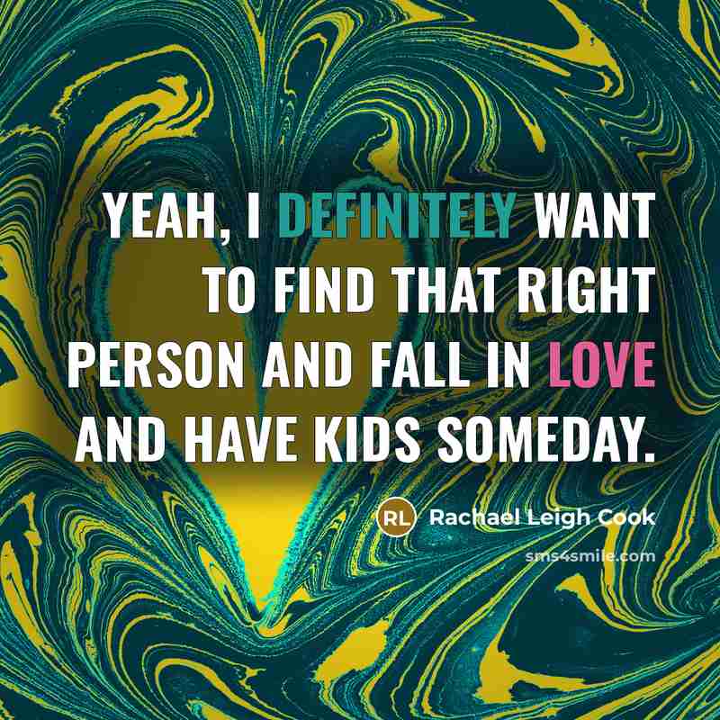 “Yeah, I definitely want to find that right person and fall in love and have kids someday.” quote by Rachael Leigh Cook