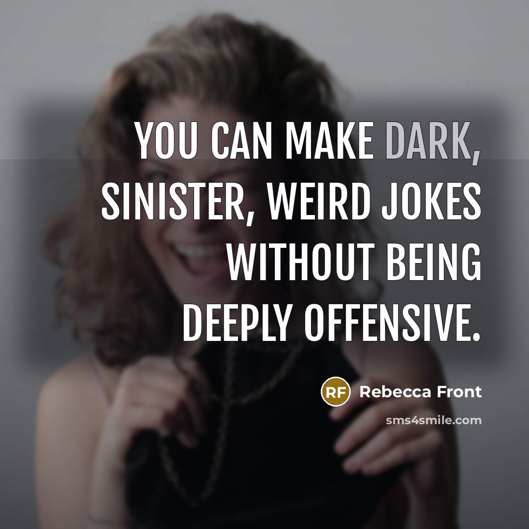 “You can make dark, sinister, weird jokes without being deeply…” quote by Rebecca Front