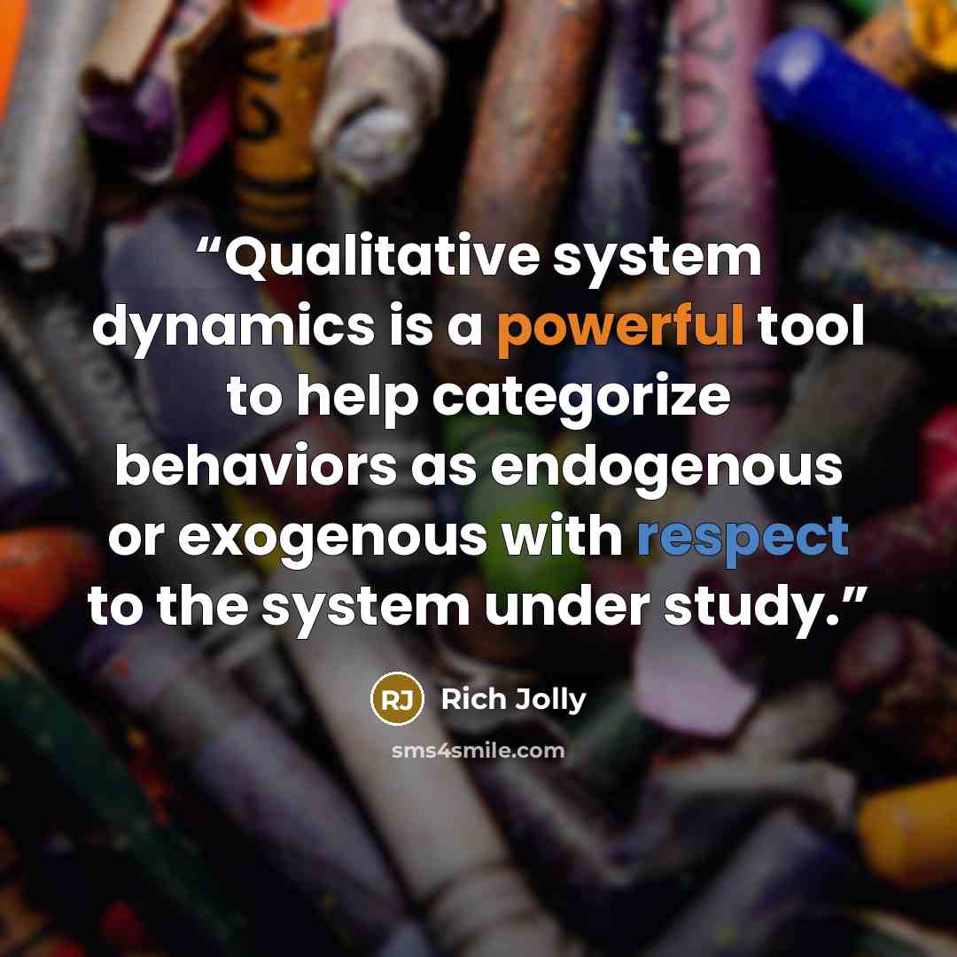 “Qualitative system dynamics is a powerful tool to help categorize behaviors as endogenous or exogenous with respect to the system under study.” quote by Rich Jolly