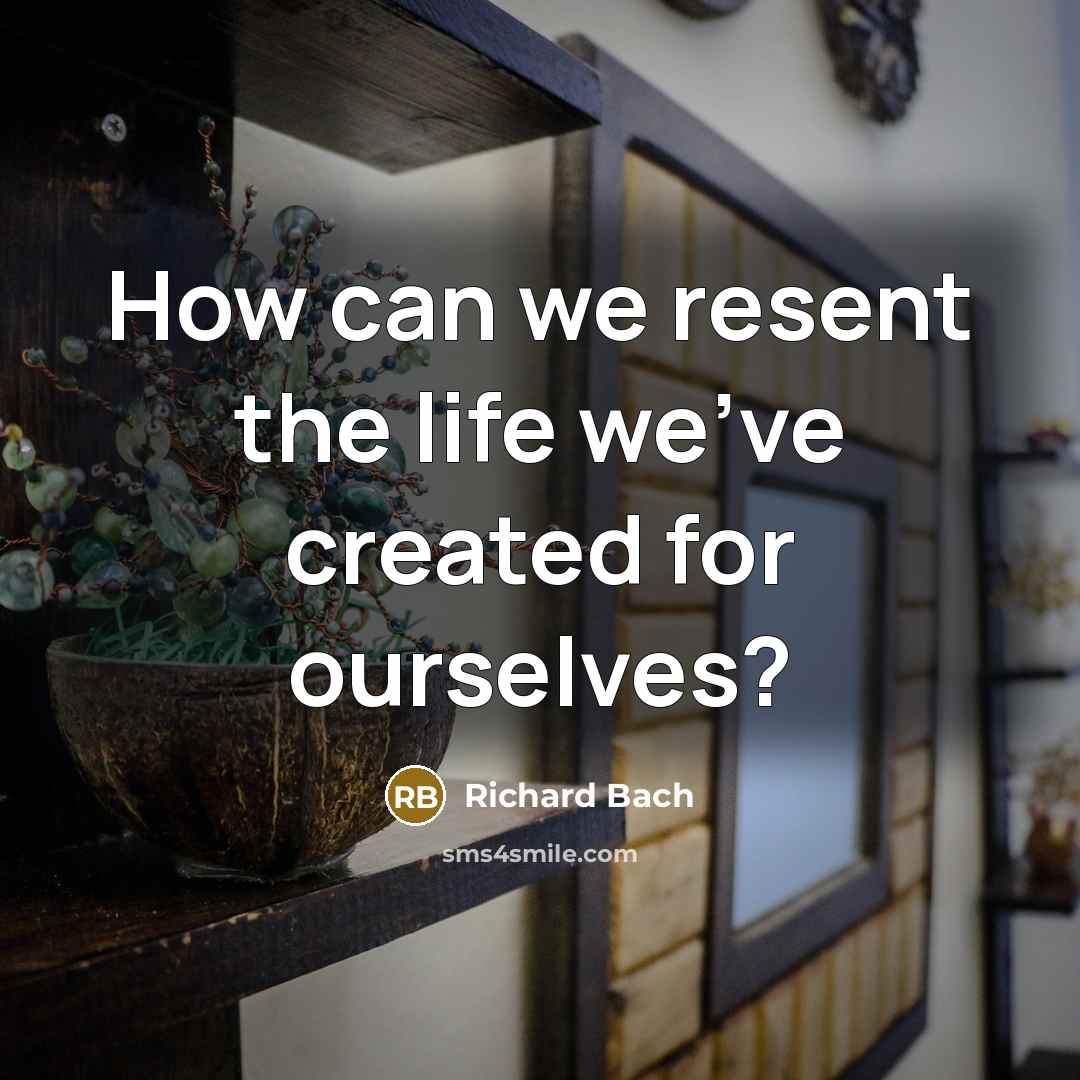 “How can we resent the life we've created for ourselves?…” quote by Richard Bach