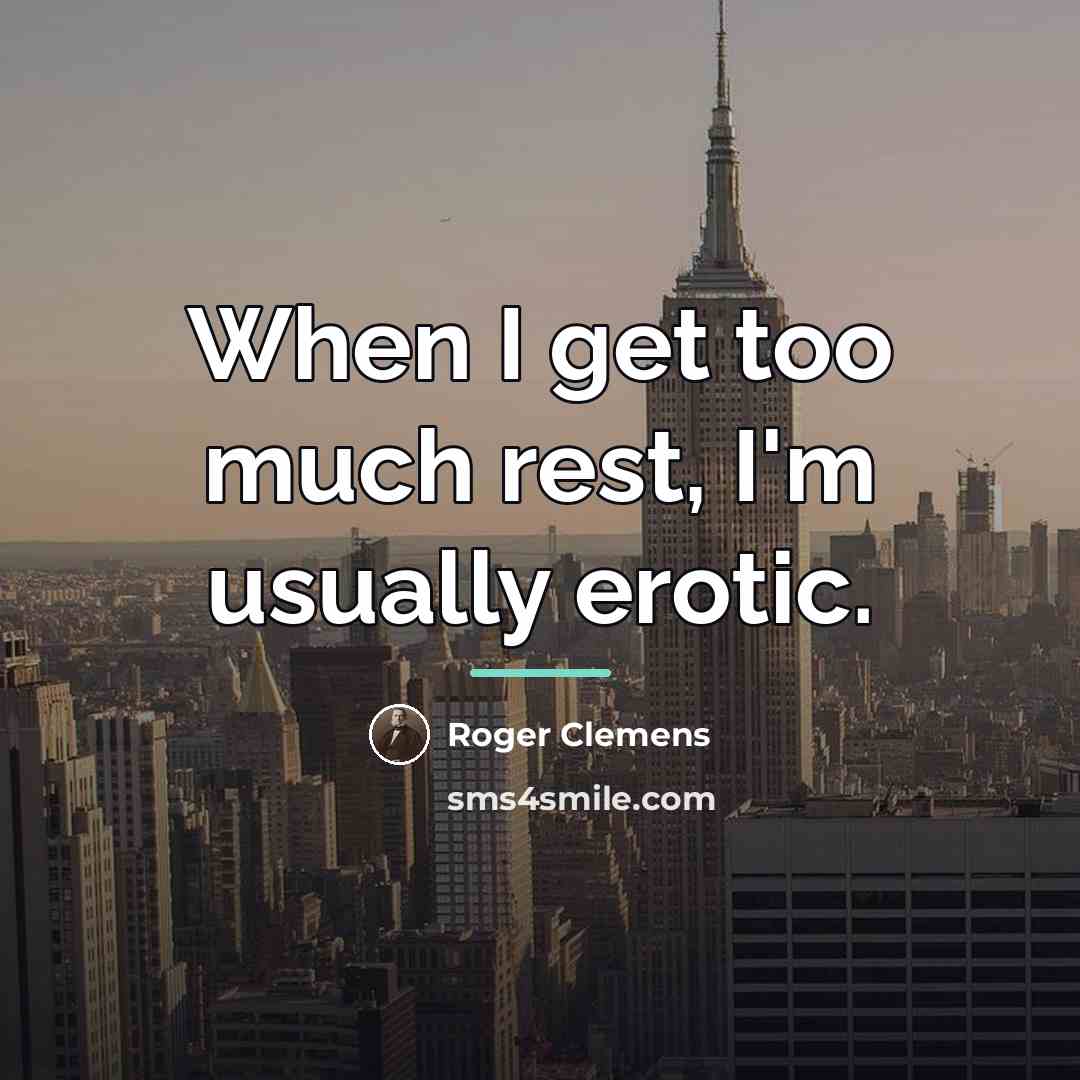 “When I get too much rest, I'm usually erotic.…” quote by Roger Clemens