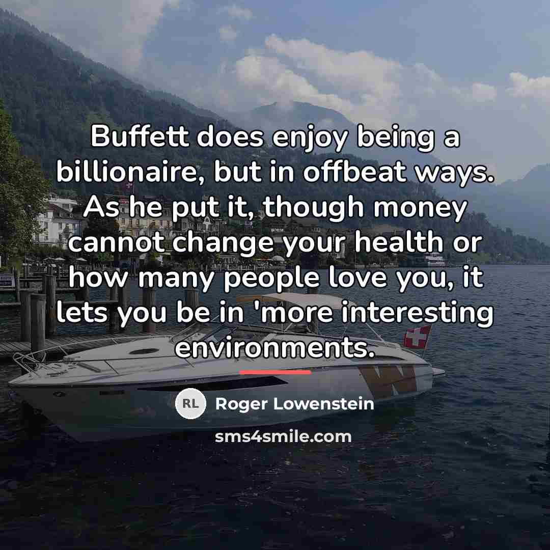 “Buffett does enjoy being a billionaire, but in offbeat ways.…” quote by Roger Lowenstein