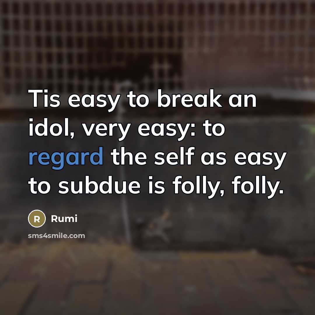 “Tis easy to break an idol, very easy: to regard…” quote by Rumi