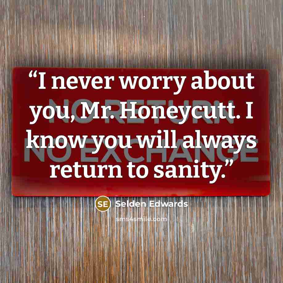 “I never worry about you, Mr. Honeycutt. I know you will always return to sanity.” quote by Selden Edwards