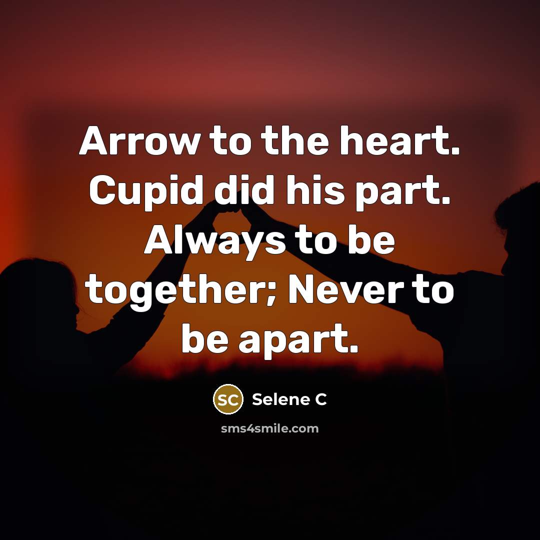 “Arrow to the heart. Cupid did his part. Always to be together; Never to be apart.” quote by Selene C
