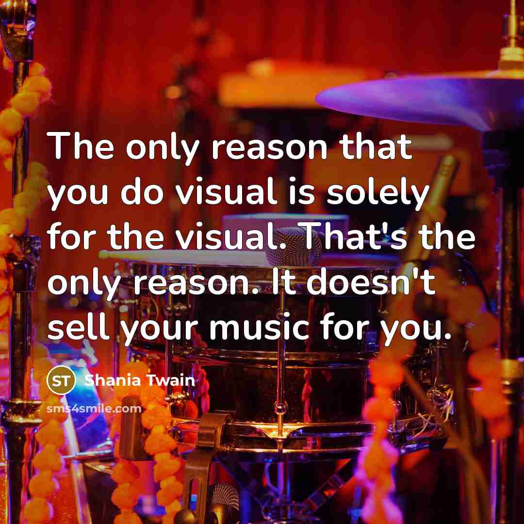 “The only reason that you do visual is solely for…” quote by Shania Twain