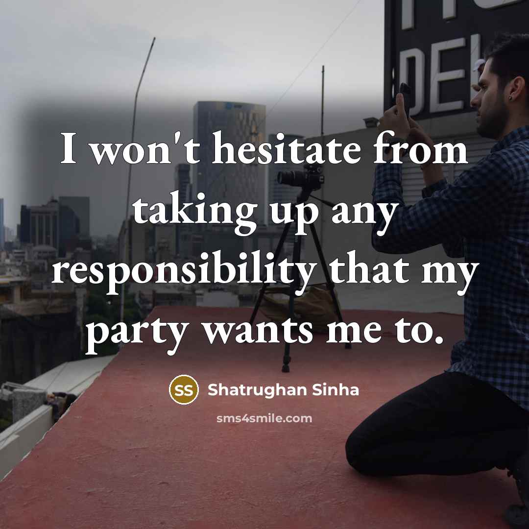 “I won't hesitate from taking up any responsibility that my…” quote by Shatrughan Sinha