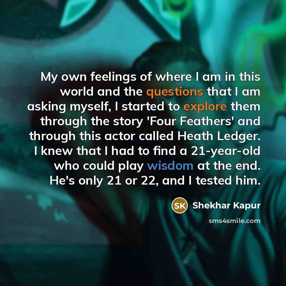 “My own feelings of where I am in this world…” quote by Shekhar Kapur