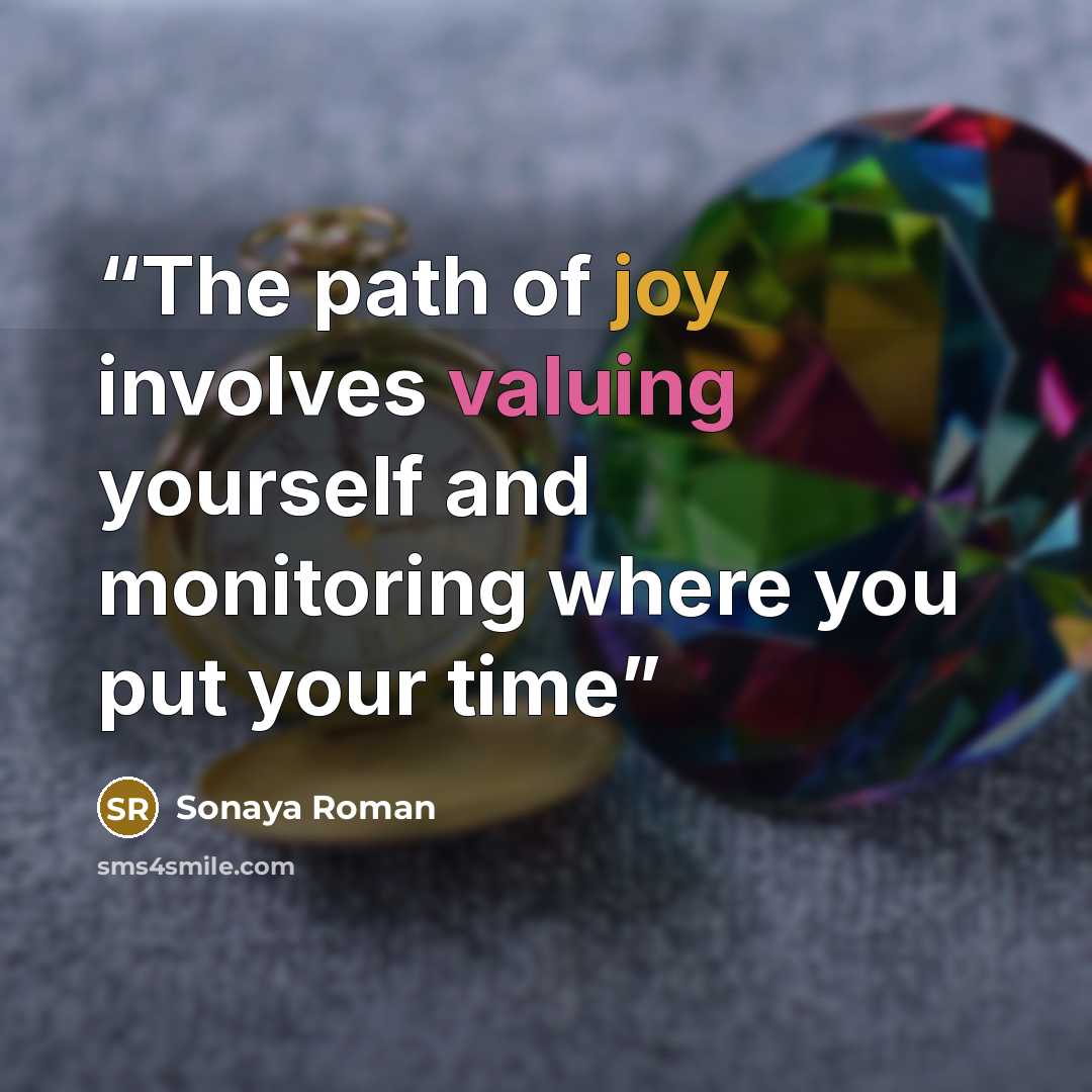 “The path of joy involves valuing yourself and monitoring where you put your time” quote by Sonaya Roman