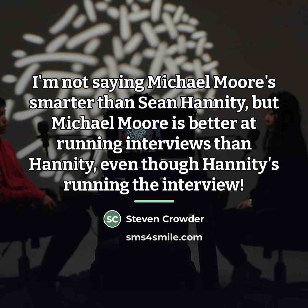 “I'm not saying Michael Moore's smarter than Sean Hannity, but…” quote by Steven Crowder