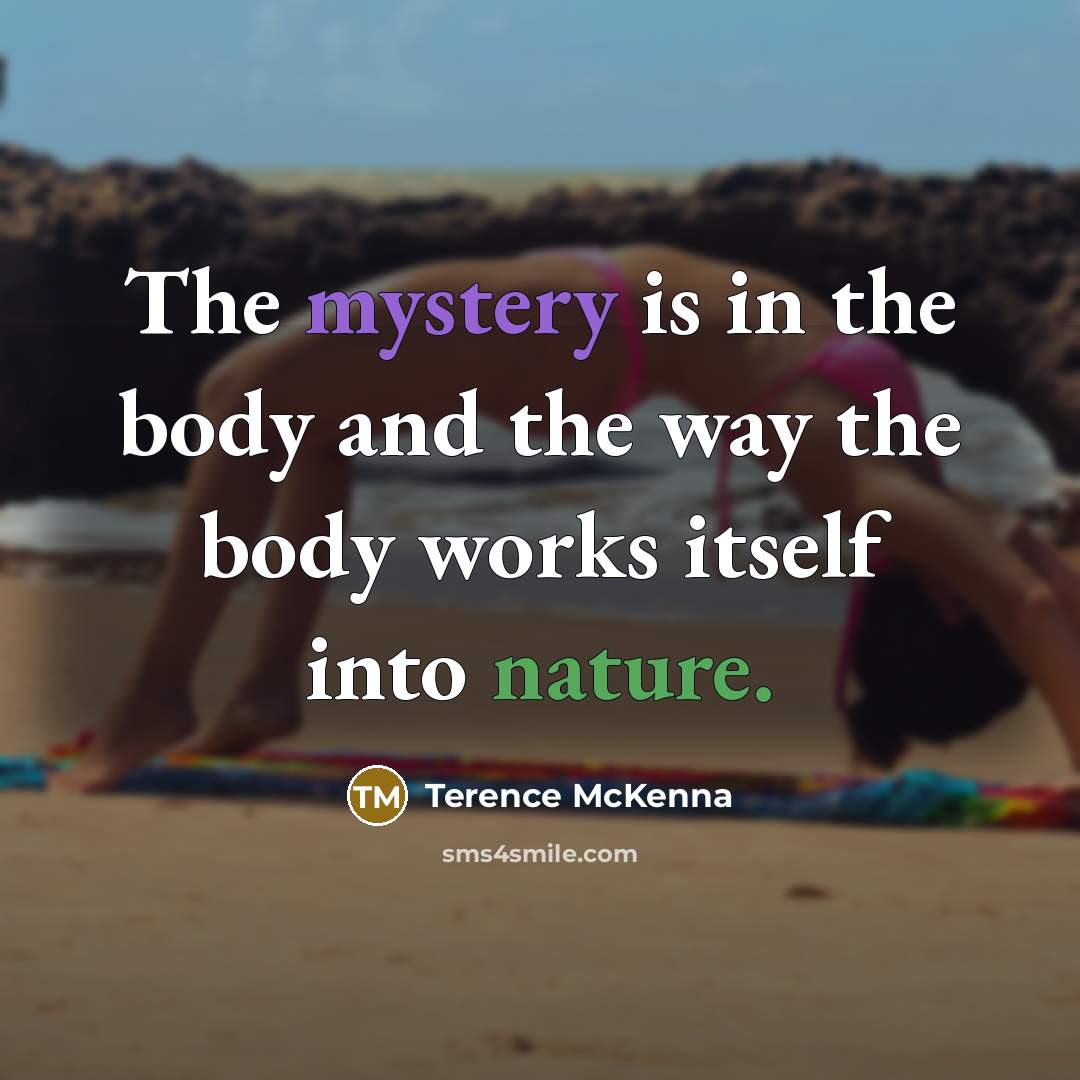 “The mystery is in the body and the way the…” quote by Terence McKenna