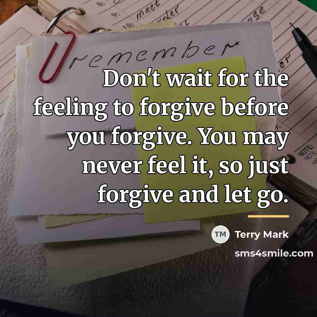 “Don't wait for the feeling to forgive before you forgive.…” quote by Terry Mark