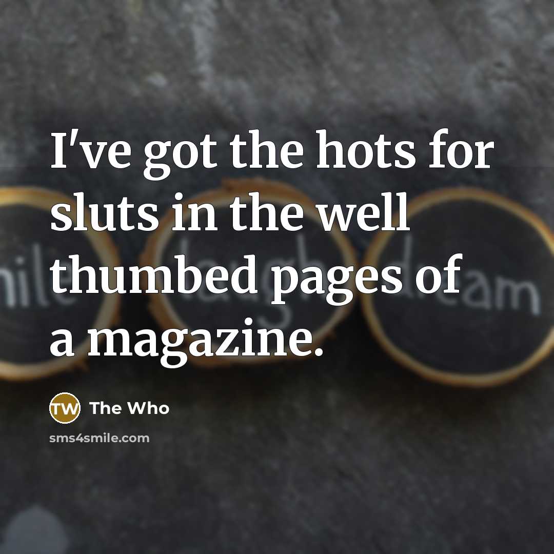 “I've got the hots for sluts in the well thumbed…” quote by The Who