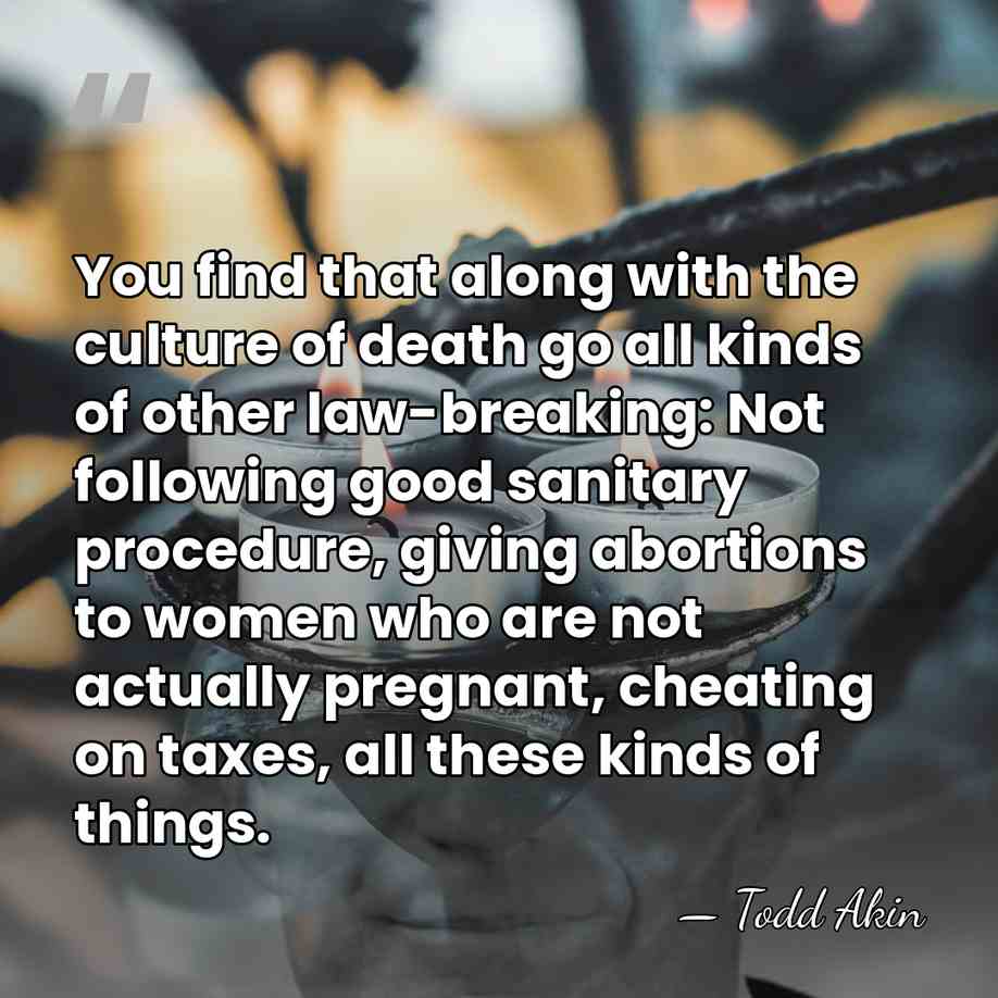 You find that along with the culture of death go all kinds&hellip; - Todd Akin