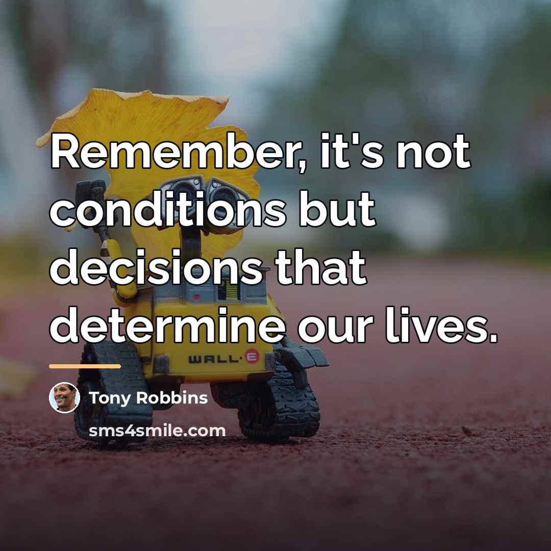 “Remember, it's not conditions but decisions that determine our lives.…” quote by Tony Robbins