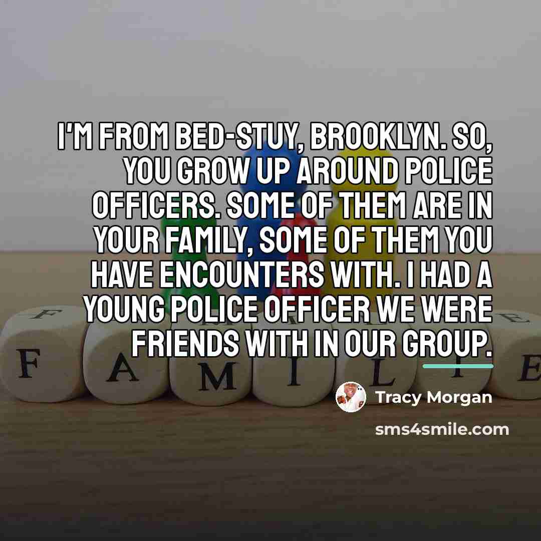 “I'm from Bed-Stuy, Brooklyn. So, you grow up around police…” quote by Tracy Morgan