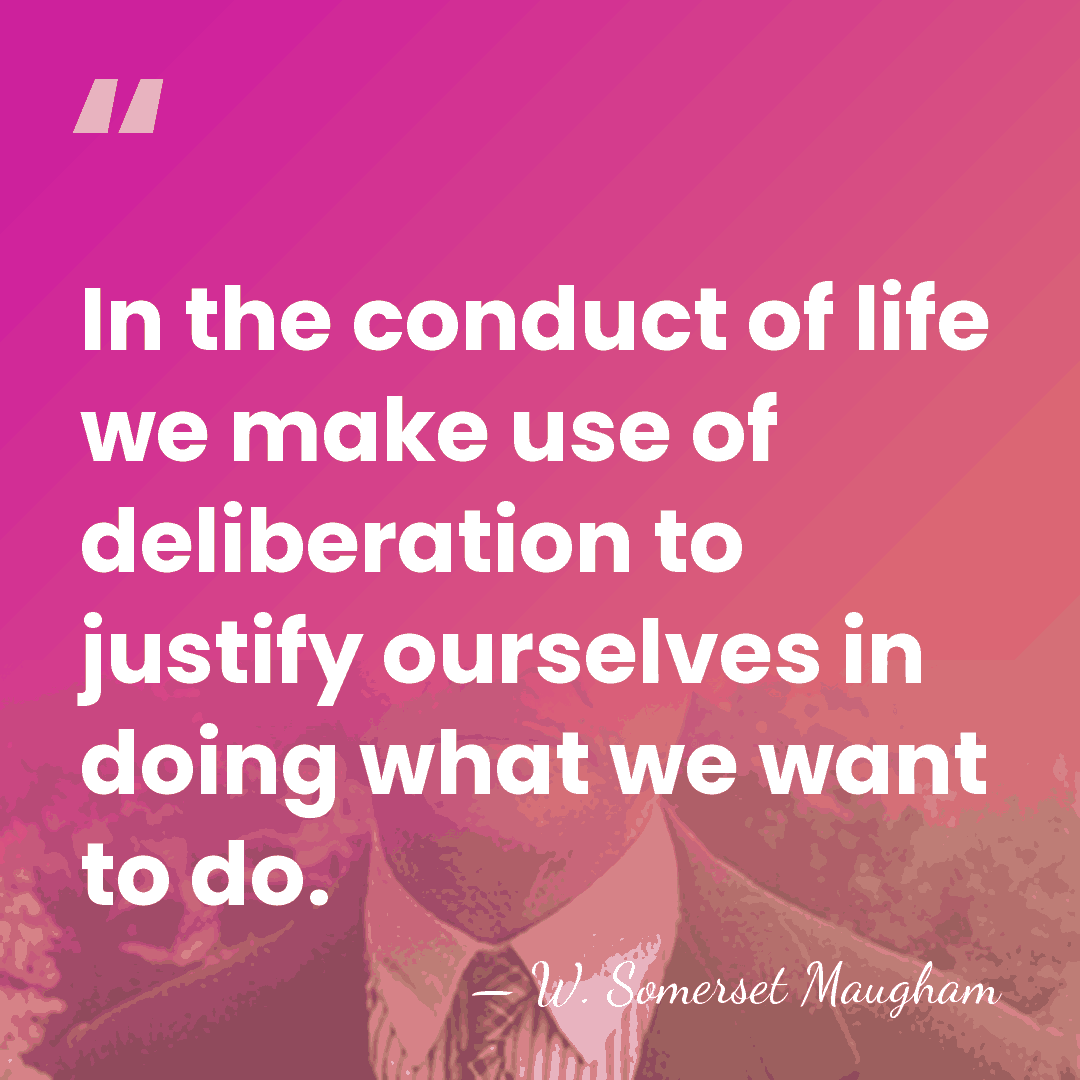 In the conduct of life we make use of deliberation to justify&hellip; - W. Somerset Maugham