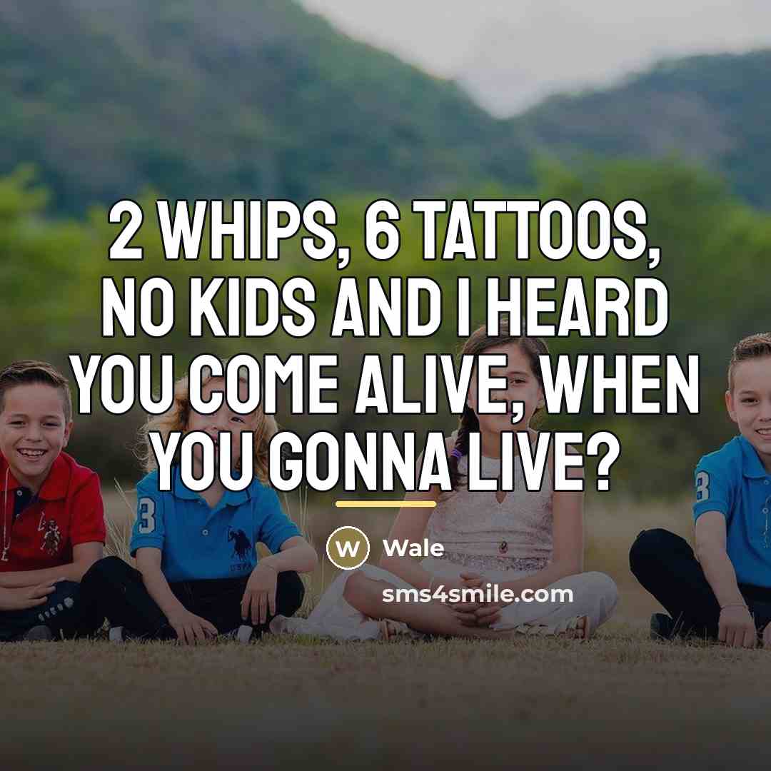 “2 whips, 6 tattoos, no kids and I heard you…” quote by Wale